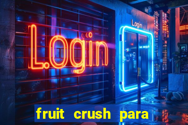 fruit crush para ganhar dinheiro